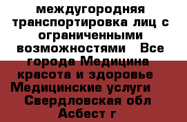 междугородняя транспортировка лиц с ограниченными возможностями - Все города Медицина, красота и здоровье » Медицинские услуги   . Свердловская обл.,Асбест г.